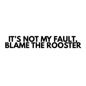 It's Not My Fault Blame the Rooster - Vinyl Sticker - P0019